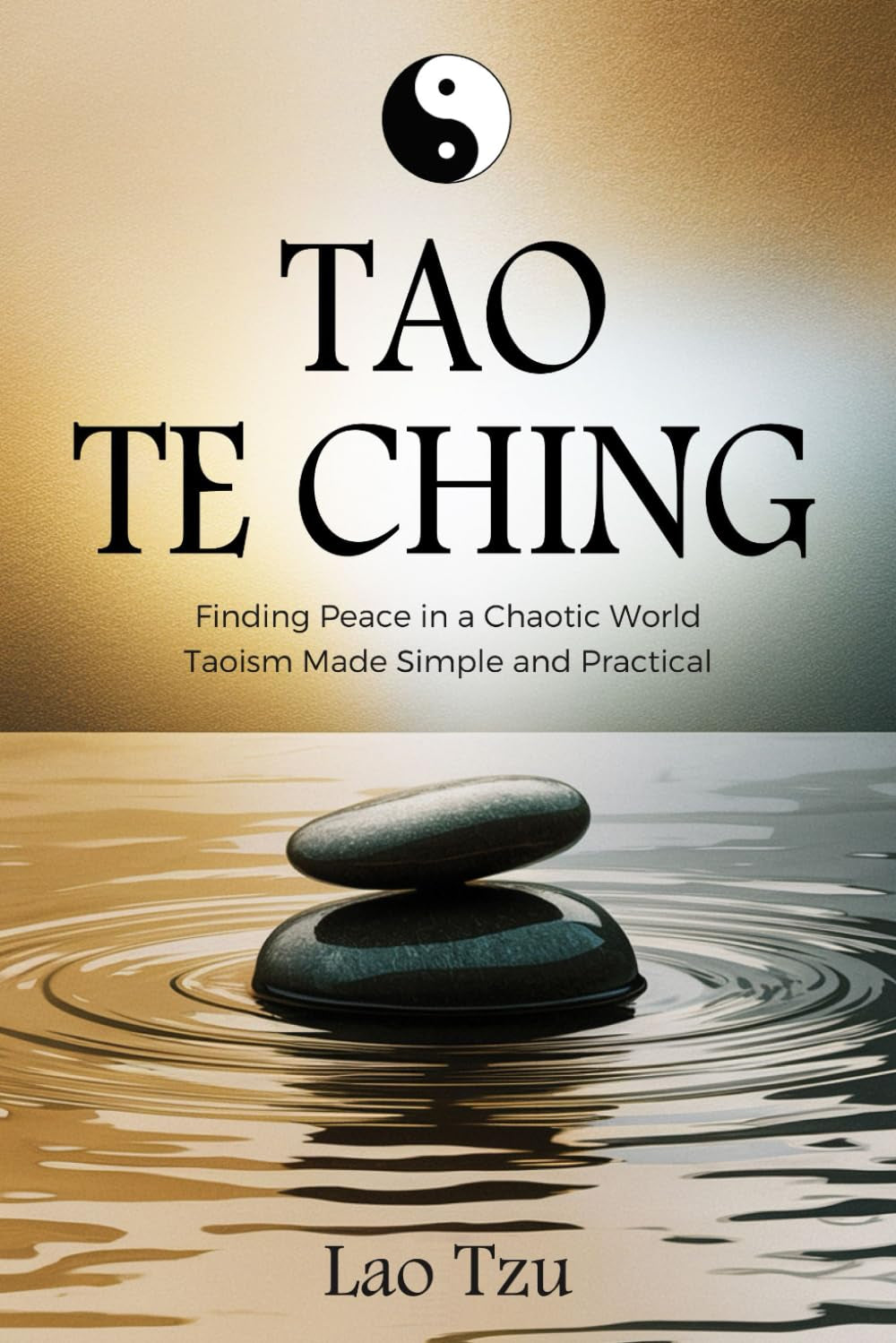 Tao Te Ching: Finding Peace in a Chaotic World – Taoism Made Simple and Practical