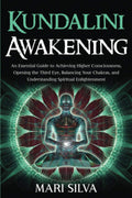Kundalini Awakening: an Essential Guide to Achieving Higher Consciousness, Opening the Third Eye, Balancing Your Chakras, and Understanding Spiritual Enlightenment