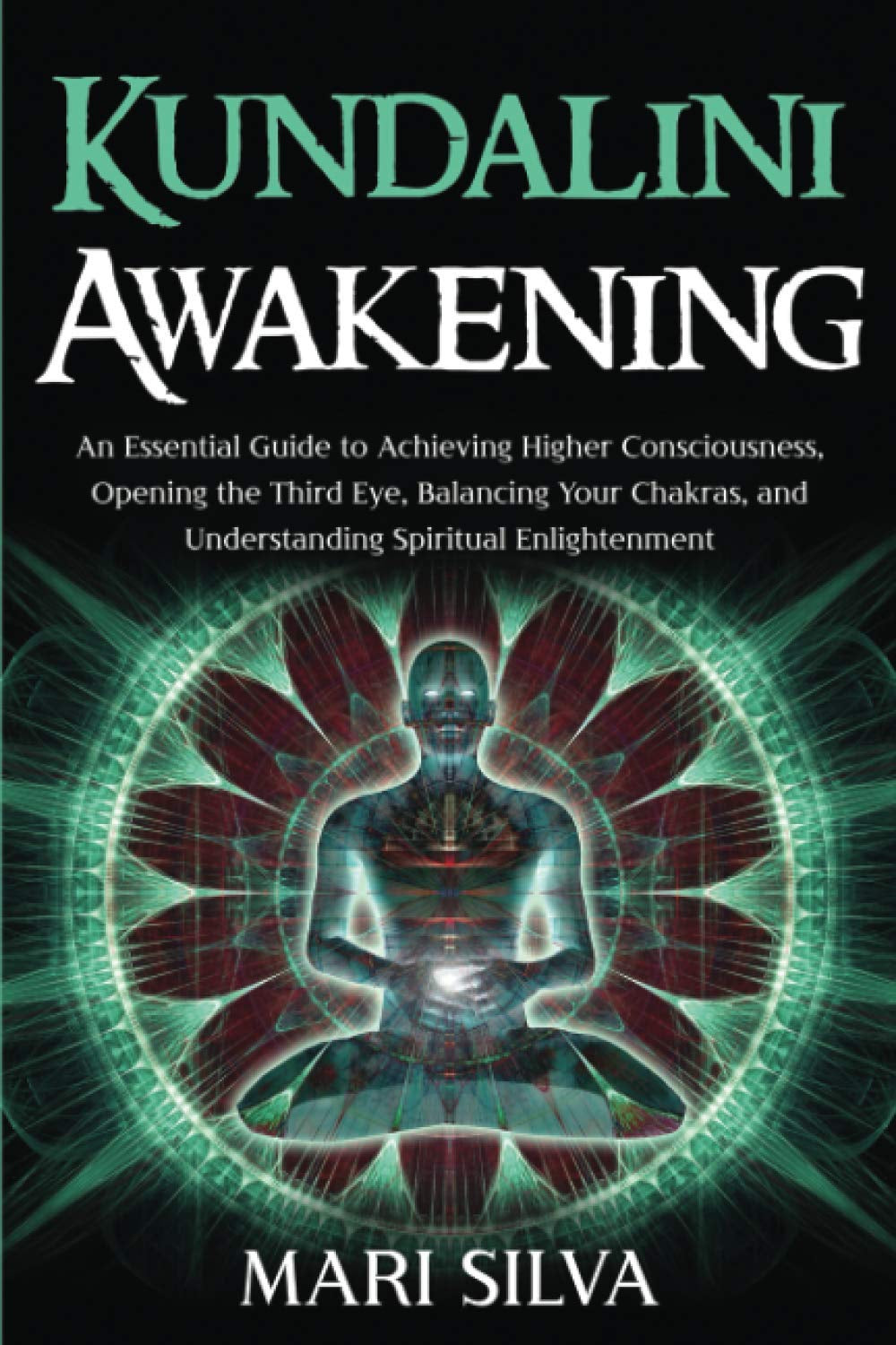 Kundalini Awakening: an Essential Guide to Achieving Higher Consciousness, Opening the Third Eye, Balancing Your Chakras, and Understanding Spiritual Enlightenment