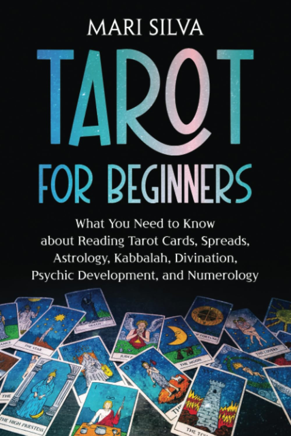 Tarot for Beginners: What You Need to Know about Reading Tarot Cards, Spreads, Astrology, Kabbalah, Divination, Psychic Development, and Numerology
